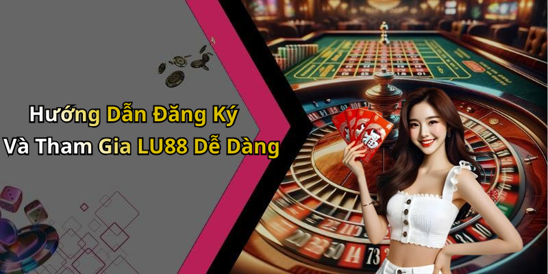 Hướng Dẫn Đăng Ký Và Tham Gia LU88 Dễ Dàng