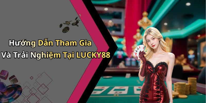Hướng Dẫn Tham Gia Và Trải Nghiệm Tại LUCKY88