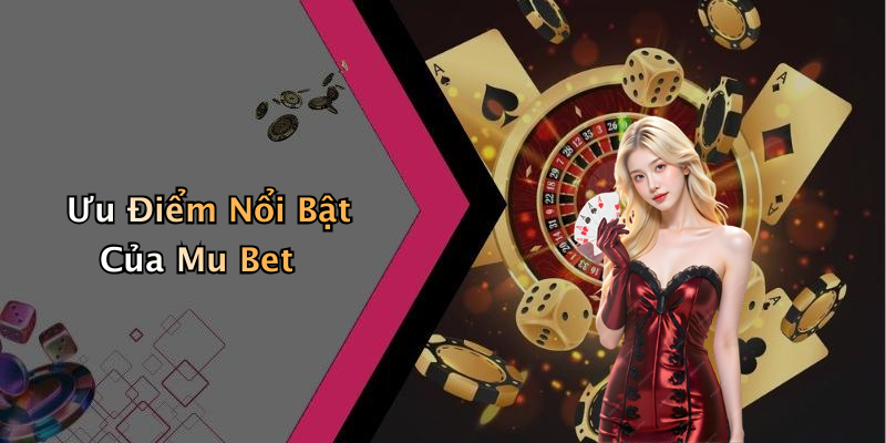 Ưu Điểm Nổi Bật Của Mu Bet