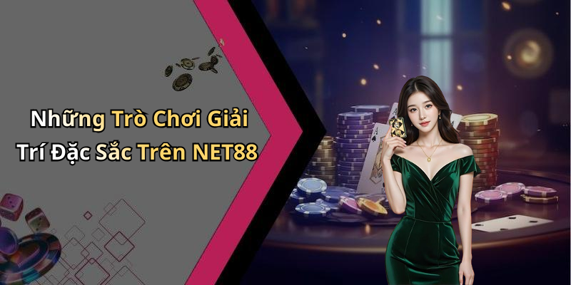 Những Trò Chơi Giải Trí Đặc Sắc Trên NET88