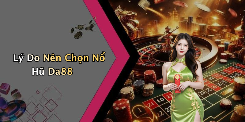 Lý Do Nên Chọn Nổ Hũ Da88