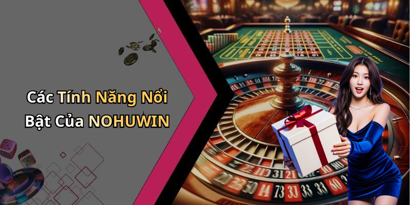 Các Tính Năng Nổi Bật Của NOHUWIN