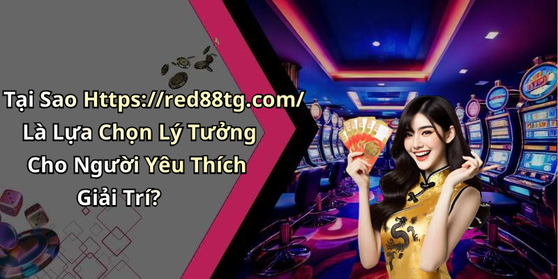 Tại Sao Https://red88tg.com/ Là Lựa Chọn Lý Tưởng Cho Người Yêu Thích Giải Trí?