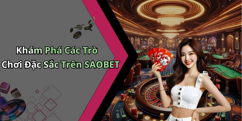 Khám Phá Các Trò Chơi Đặc Sắc Trên SAOBET