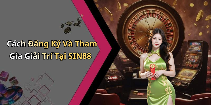 Cách Đăng Ký Và Tham Gia Giải Trí Tại SIN88