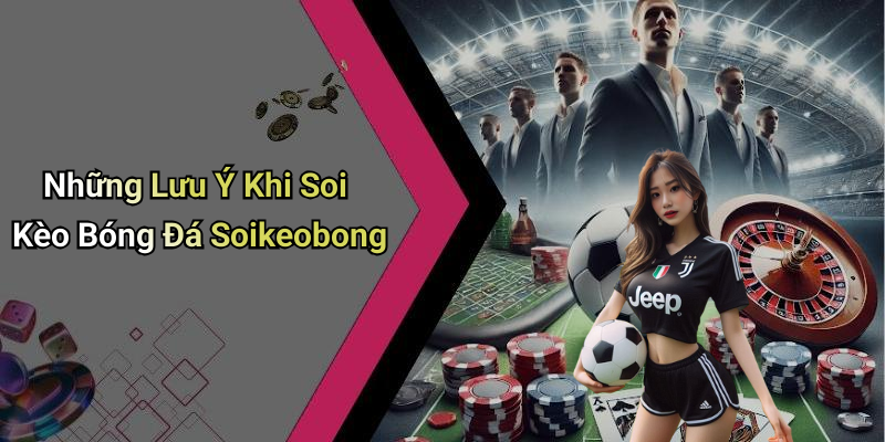 Những Lưu Ý Khi Soi Kèo Bóng Đá Soikeobong