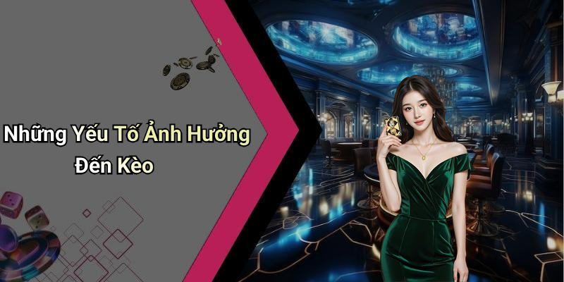 Những Yếu Tố Ảnh Hưởng Đến Kèo