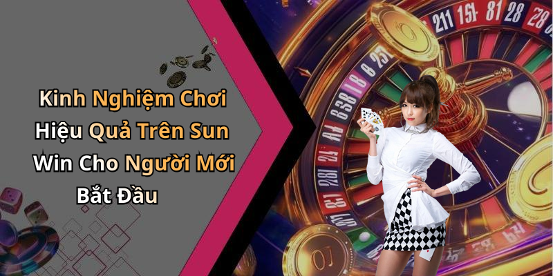 Kinh Nghiệm Chơi Hiệu Quả Trên Sun Win Cho Người Mới Bắt Đầu
