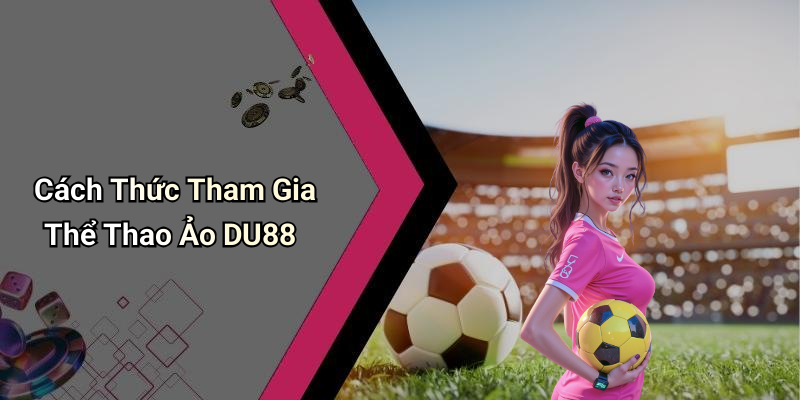 Cách Thức Tham Gia Thể Thao Ảo DU88