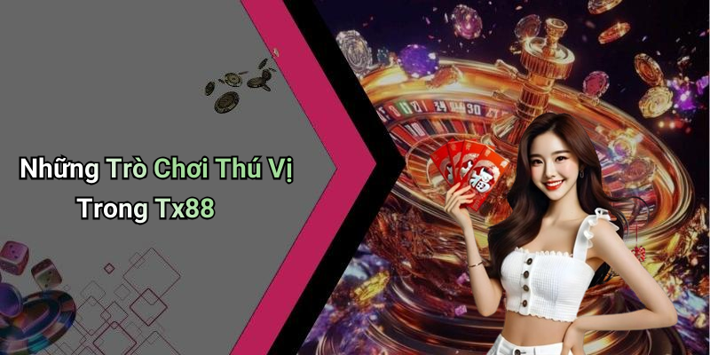 Những Trò Chơi Thú Vị Trong Tx88
