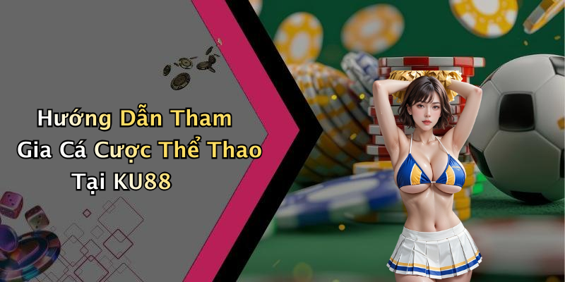 Hướng Dẫn Tham Gia Cá Cược Thể Thao Tại KU88