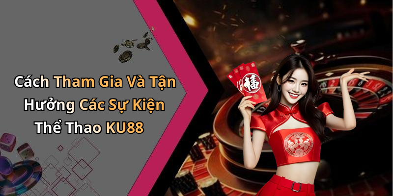 Cách Tham Gia Và Tận Hưởng Các Sự Kiện Thể Thao KU88