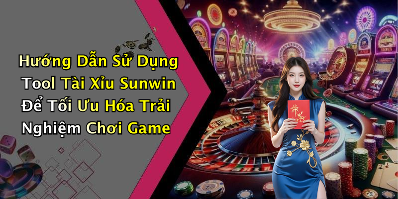 Hướng Dẫn Sử Dụng Tool Tài Xỉu Sunwin Để Tối Ưu Hóa Trải Nghiệm Chơi Game