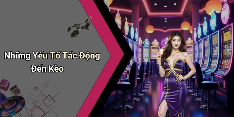 Những Yếu Tố Tác Động Đến Kèo