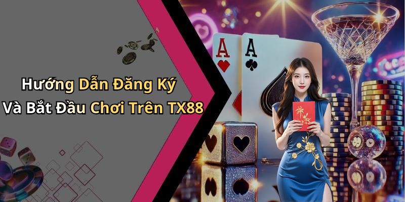 Hướng Dẫn Đăng Ký Và Bắt Đầu Chơi Trên TX88