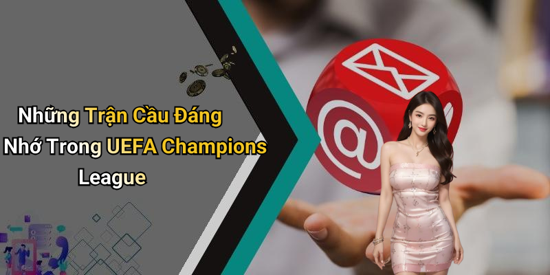 Những Trận Cầu Đáng Nhớ Trong UEFA Champions League
