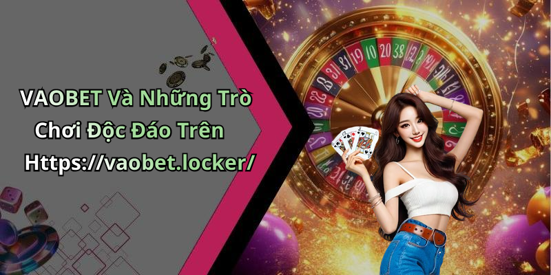 VAOBET Và Những Trò Chơi Độc Đáo Trên Https://vaobet.locker/