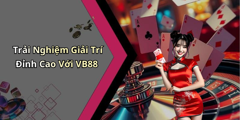 Trải Nghiệm Giải Trí Đỉnh Cao Với VB88