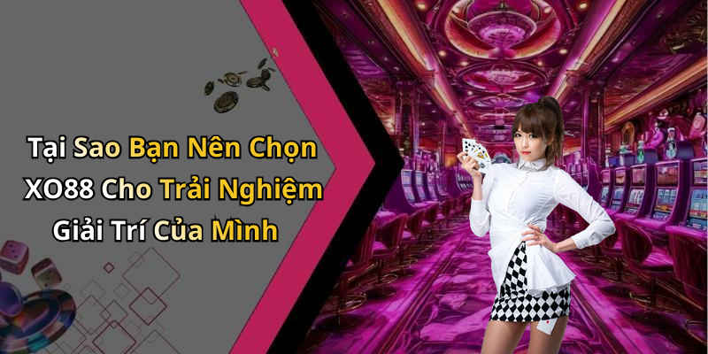 Tại Sao Bạn Nên Chọn XO88 Cho Trải Nghiệm Giải Trí Của Mình